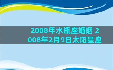 2008年水瓶座婚姻 2008年2月9日太阳星座